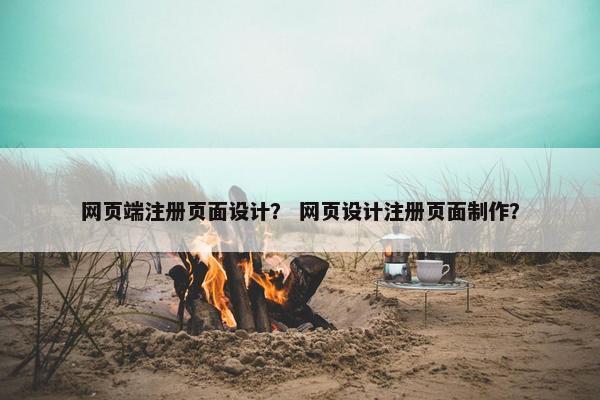 网页端注册页面设计？ 网页设计注册页面制作？-第1张图片-冷动云