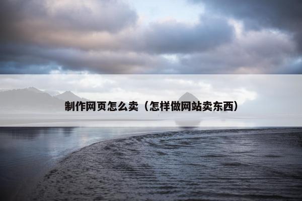 制作网页怎么卖（怎样做网站卖东西）-第1张图片-冷动云