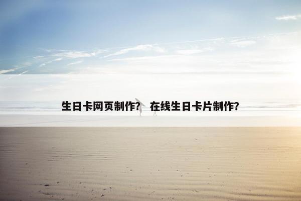 生日卡网页制作？ 在线生日卡片制作？-第1张图片-冷动云