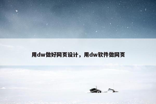 用dw做好网页设计，用dw软件做网页-第1张图片-冷动云