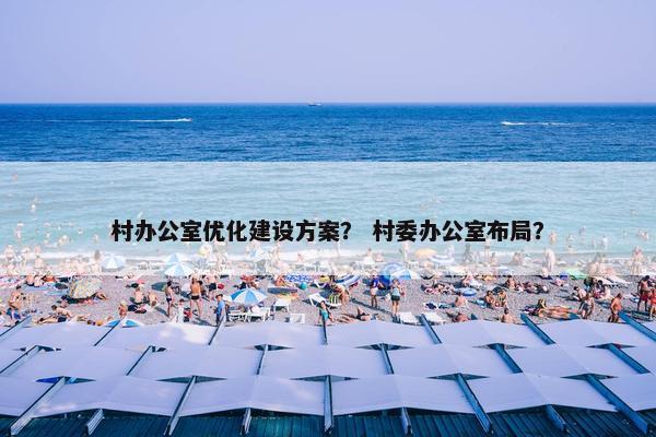 村办公室优化建设方案？ 村委办公室布局？-第1张图片-冷动云