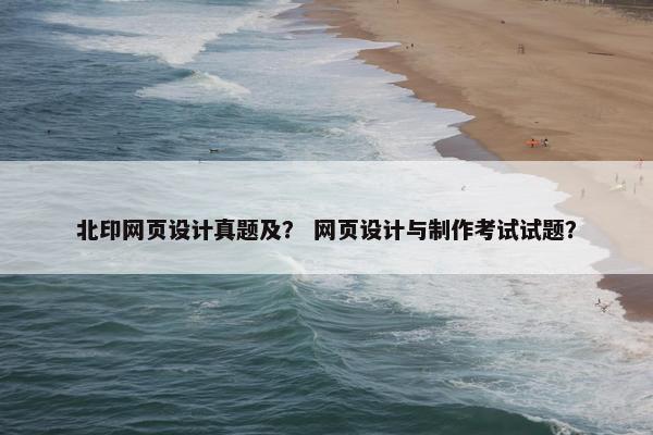 北印网页设计真题及？ 网页设计与制作考试试题？-第1张图片-冷动云