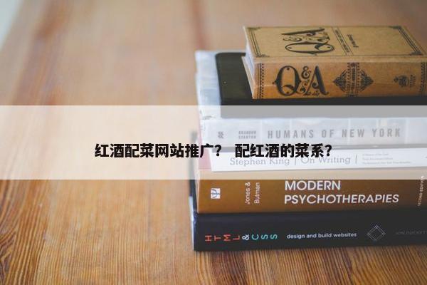 红酒配菜网站推广？ 配红酒的菜系？-第1张图片-冷动云