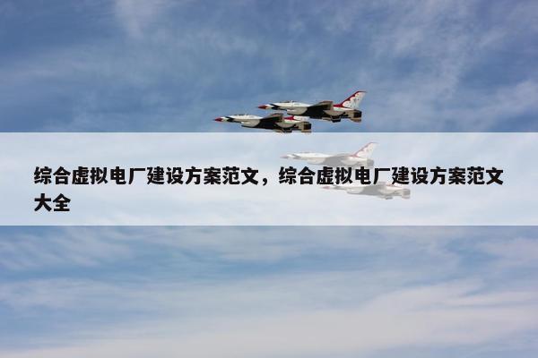 综合虚拟电厂建设方案范文，综合虚拟电厂建设方案范文大全-第1张图片-冷动云
