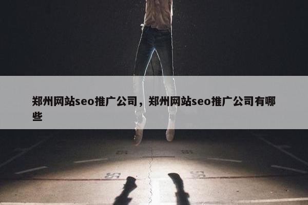 郑州网站seo推广公司，郑州网站seo推广公司有哪些-第1张图片-冷动云