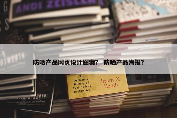 防晒产品网页设计图案？ 防晒产品海报？-第1张图片-冷动云