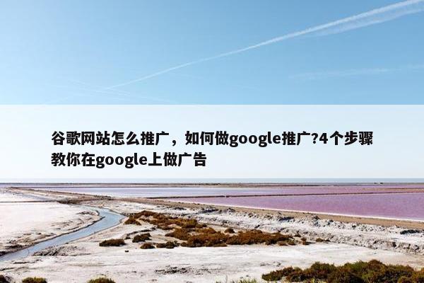 谷歌网站怎么推广，如何做google推广?4个步骤教你在google上做广告-第1张图片-冷动云