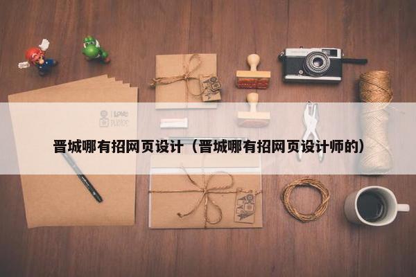 晋城哪有招网页设计（晋城哪有招网页设计师的）-第1张图片-冷动云