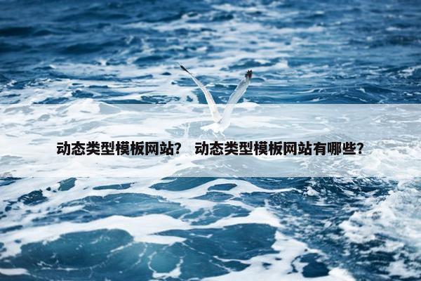 动态类型模板网站？ 动态类型模板网站有哪些？-第1张图片-冷动云