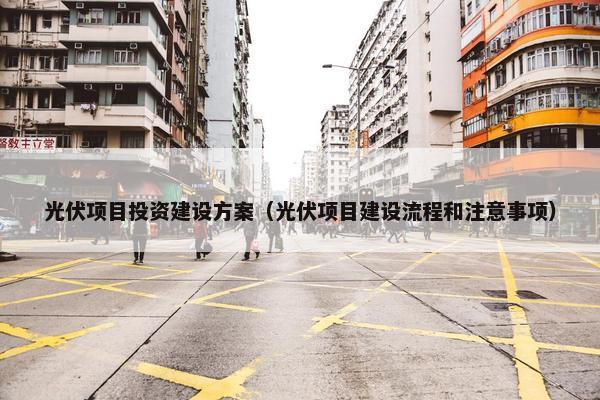 光伏项目投资建设方案（光伏项目建设流程和注意事项）-第1张图片-冷动云