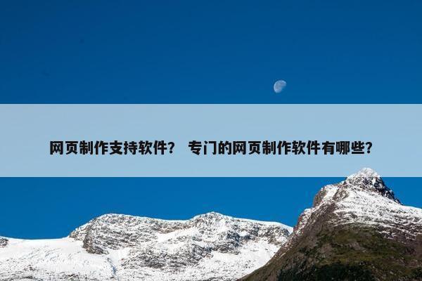 网页制作支持软件？ 专门的网页制作软件有哪些？-第1张图片-冷动云