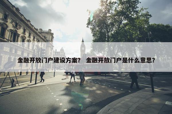 金融开放门户建设方案？ 金融开放门户是什么意思？-第1张图片-冷动云