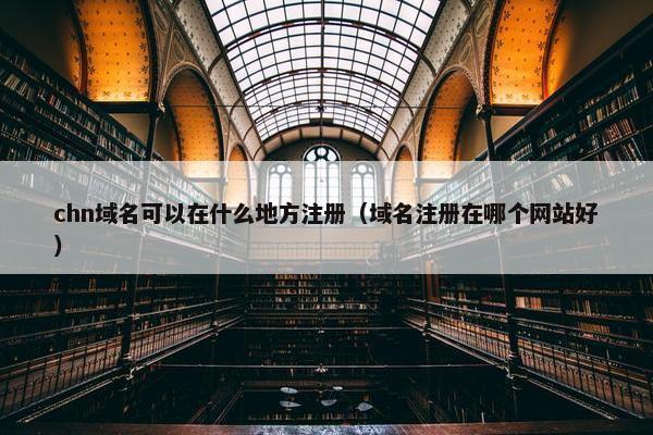 chn域名可以在什么地方注册（域名注册在哪个网站好）-第1张图片-冷动云