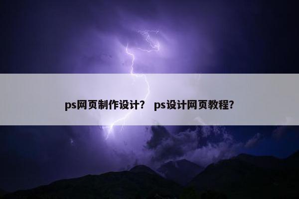ps网页制作设计？ ps设计网页教程？-第1张图片-冷动云