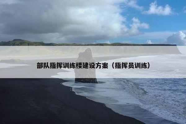 部队指挥训练楼建设方案（指挥员训练）-第1张图片-冷动云