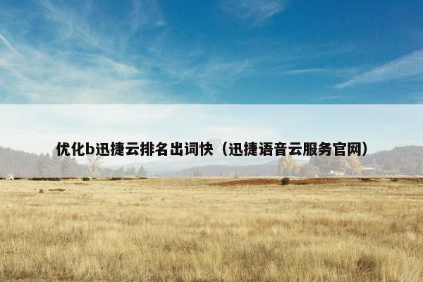 优化b迅捷云排名出词快（迅捷语音云服务官网）-第1张图片-冷动云