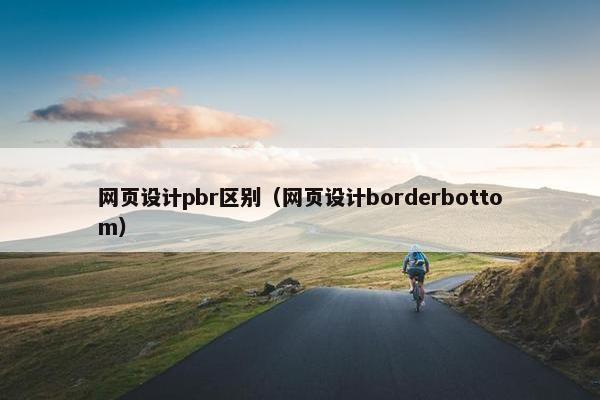 网页设计pbr区别（网页设计borderbottom）-第1张图片-冷动云