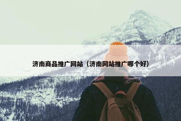 济南商品推广网站（济南网站推广哪个好）-第1张图片-冷动云