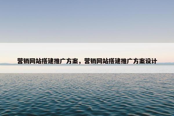 营销网站搭建推广方案，营销网站搭建推广方案设计-第1张图片-冷动云