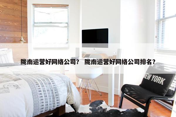 陇南运营好网络公司？ 陇南运营好网络公司排名？-第1张图片-冷动云