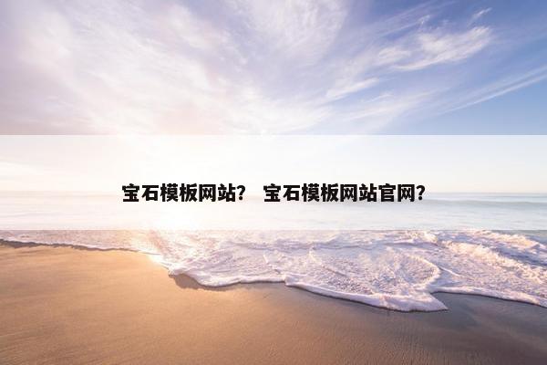 宝石模板网站？ 宝石模板网站官网？-第1张图片-冷动云