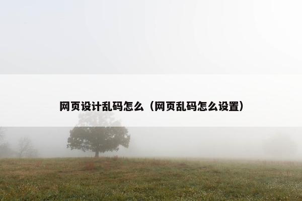 网页设计乱码怎么（网页乱码怎么设置）-第1张图片-冷动云