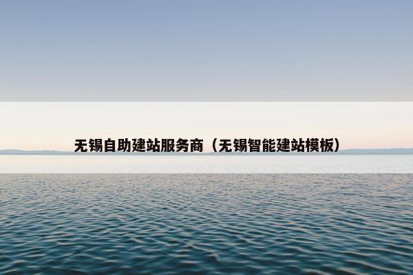 无锡自助建站服务商（无锡智能建站模板）-第1张图片-冷动云