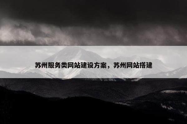 苏州服务类网站建设方案，苏州网站搭建-第1张图片-冷动云
