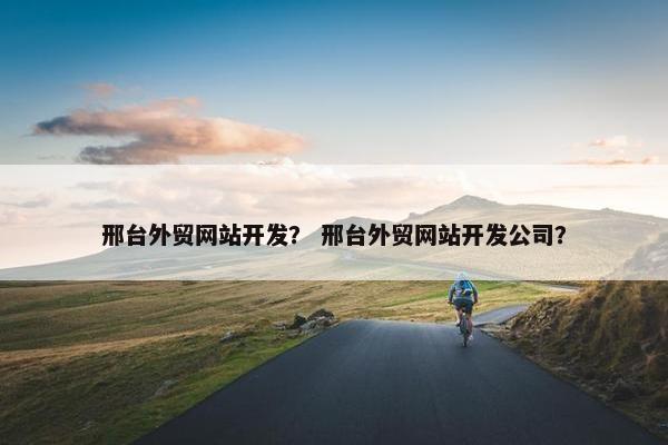 邢台外贸网站开发？ 邢台外贸网站开发公司？-第1张图片-冷动云