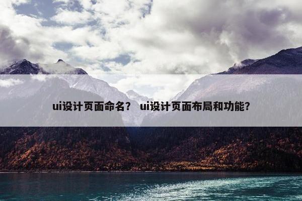 ui设计页面命名？ ui设计页面布局和功能？-第1张图片-冷动云