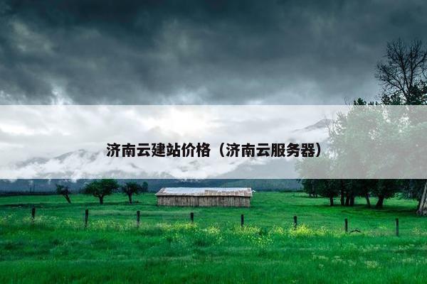 济南云建站价格（济南云服务器）-第1张图片-冷动云