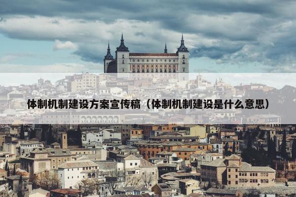 体制机制建设方案宣传稿（体制机制建设是什么意思）-第1张图片-冷动云