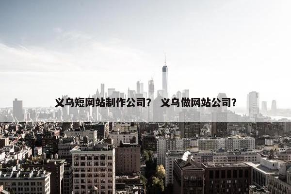 义乌短网站制作公司？ 义乌做网站公司？-第1张图片-冷动云