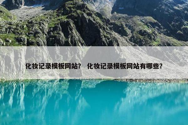 化妆记录模板网站？ 化妆记录模板网站有哪些？-第1张图片-冷动云