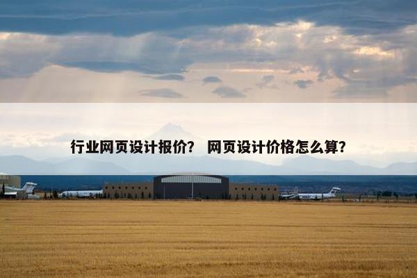 行业网页设计报价？ 网页设计价格怎么算？-第1张图片-冷动云