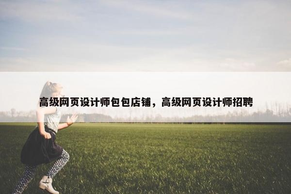 高级网页设计师包包店铺，高级网页设计师招聘-第1张图片-冷动云