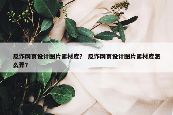 反诈网页设计图片素材库？ 反诈网页设计图片素材库怎么弄？-第1张图片-冷动云