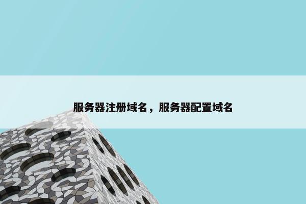 服务器注册域名，服务器配置域名-第1张图片-冷动云