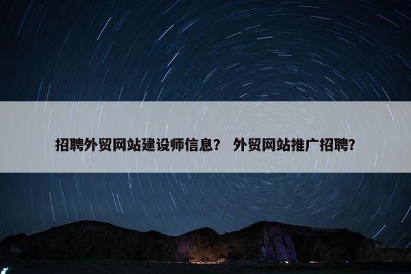 招聘外贸网站建设师信息？ 外贸网站推广招聘？-第1张图片-冷动云