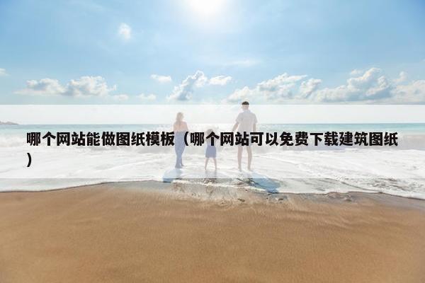 哪个网站能做图纸模板（哪个网站可以免费下载建筑图纸）-第1张图片-冷动云