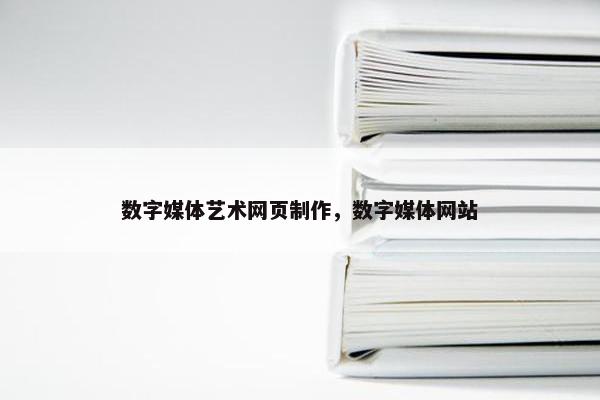 数字媒体艺术网页制作，数字媒体网站-第1张图片-冷动云
