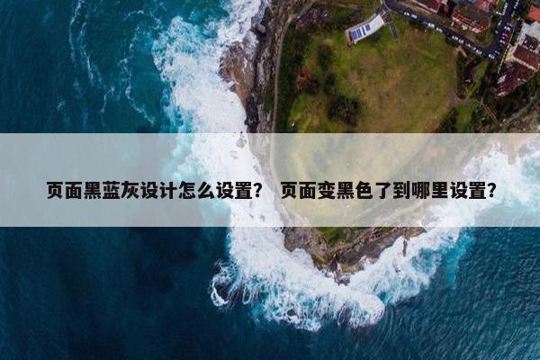 页面黑蓝灰设计怎么设置？ 页面变黑色了到哪里设置？-第1张图片-冷动云