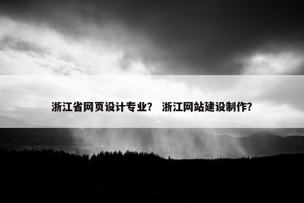 浙江省网页设计专业？ 浙江网站建设制作？-第1张图片-冷动云