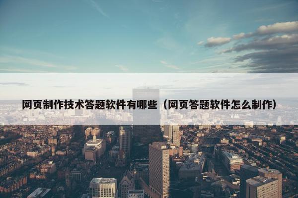 网页制作技术答题软件有哪些（网页答题软件怎么制作）-第1张图片-冷动云