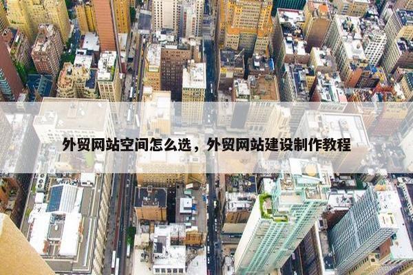 外贸网站空间怎么选，外贸网站建设制作教程-第1张图片-冷动云