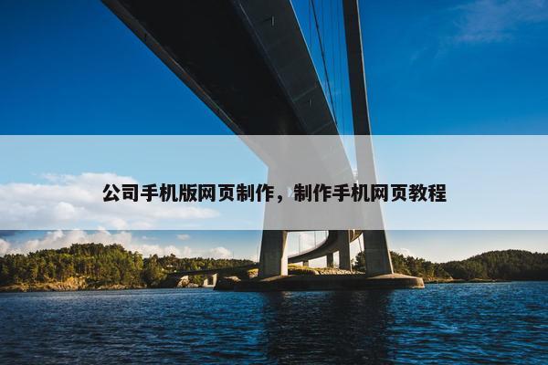 公司手机版网页制作，制作手机网页教程-第1张图片-冷动云