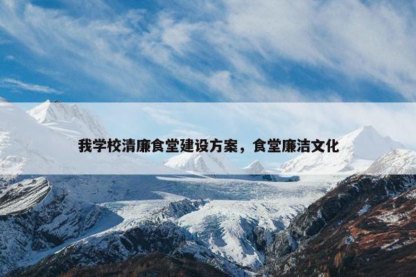 我学校清廉食堂建设方案，食堂廉洁文化-第1张图片-冷动云