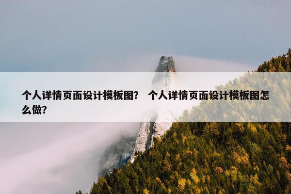个人详情页面设计模板图？ 个人详情页面设计模板图怎么做？-第1张图片-冷动云