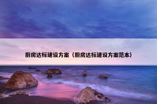 厨房达标建设方案（厨房达标建设方案范本）-第1张图片-冷动云