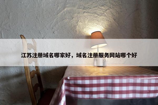 江苏注册域名哪家好，域名注册服务网站哪个好-第1张图片-冷动云